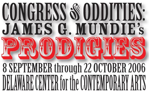 Congress of Oddities: James G. Mundie's Prodigies - Wilmington DE - 8 September to 22 October 2006